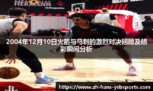 2004年12月10日火箭与马刺的激烈对决回顾及精彩瞬间分析