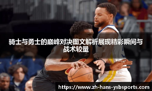 骑士与勇士的巅峰对决图文解析展现精彩瞬间与战术较量