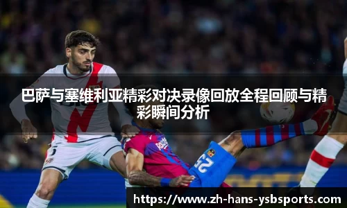 巴萨与塞维利亚精彩对决录像回放全程回顾与精彩瞬间分析